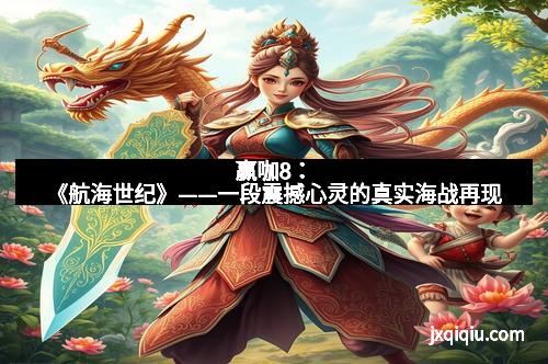 赢咖8：《航海世纪》——一段震撼心灵的真实海战再现